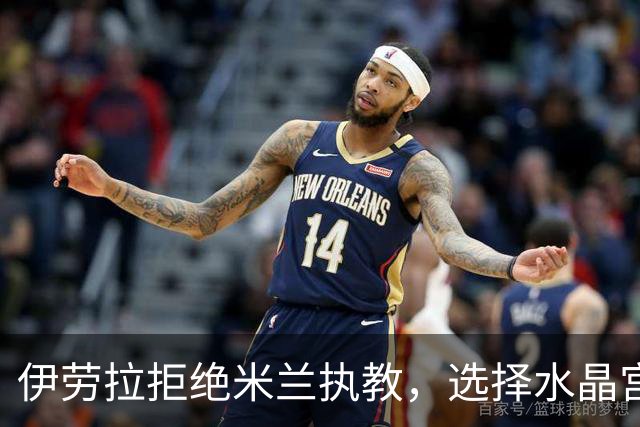 伊劳拉拒绝米兰执教，选择水晶宫的原因揭晓！